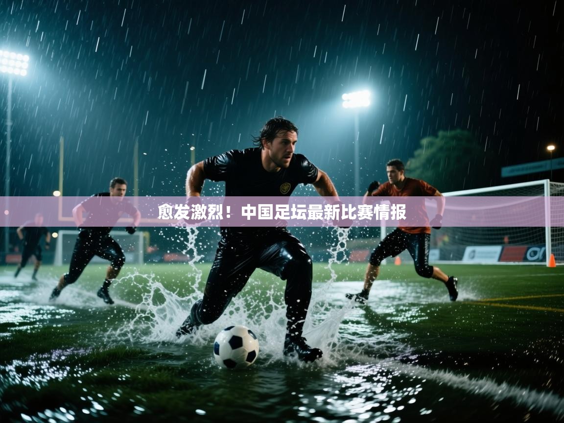 愈发激烈!中国足坛最新比赛情报 第2张