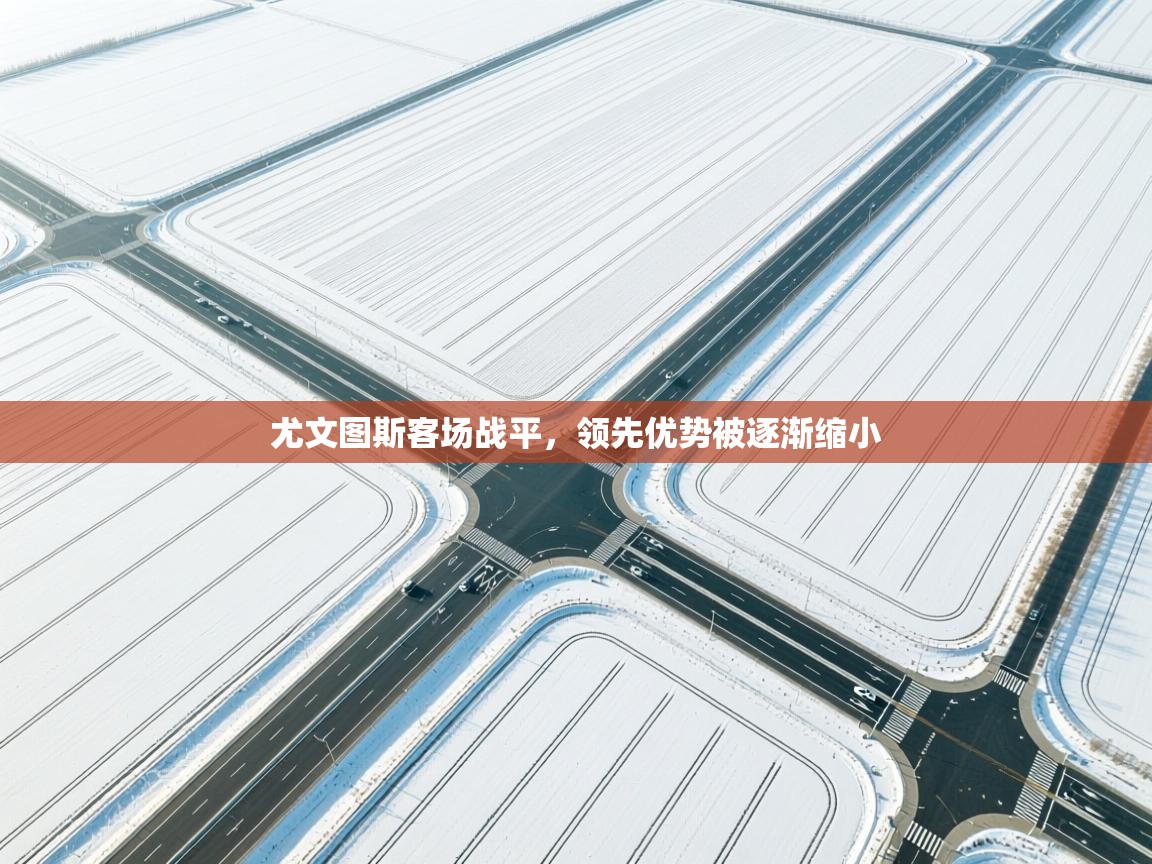 尤文图斯客场战平，领先优势被逐渐缩小  第1张