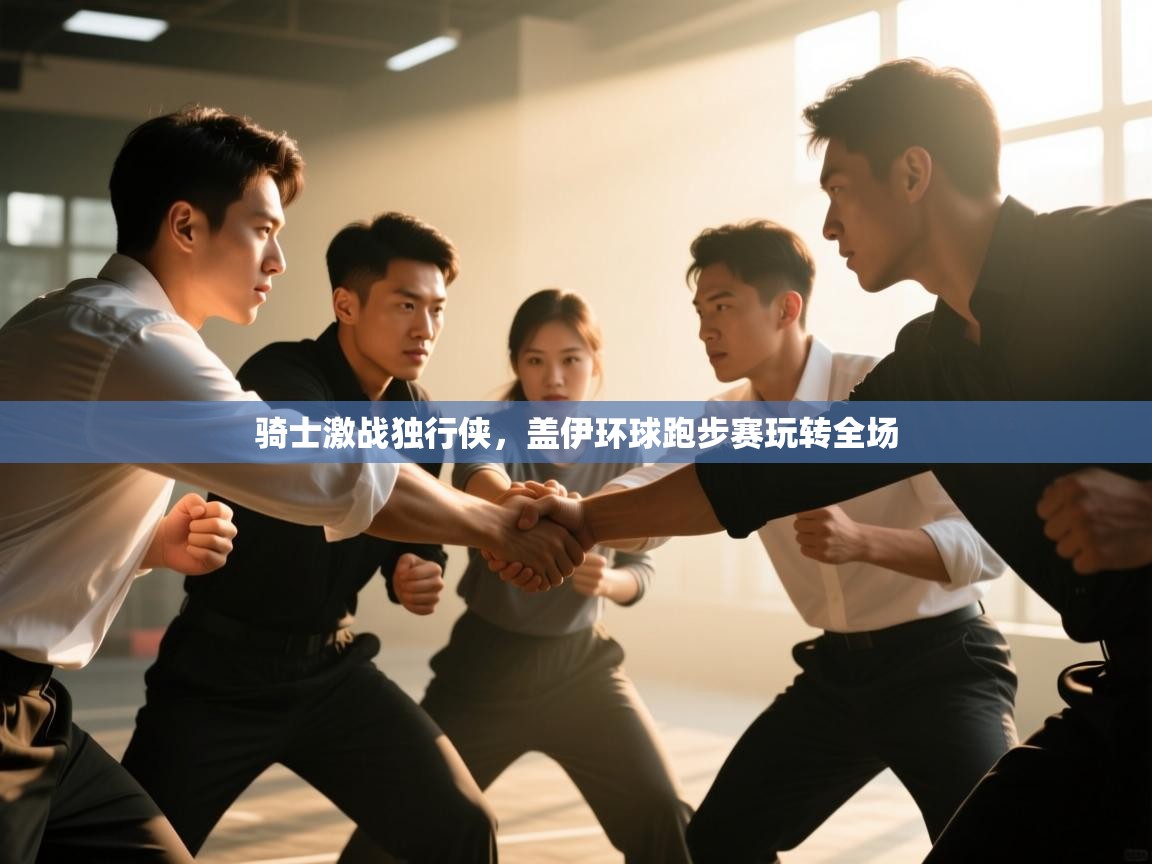 骑士激战独行侠,盖伊环球跑步赛玩转全场 第1张