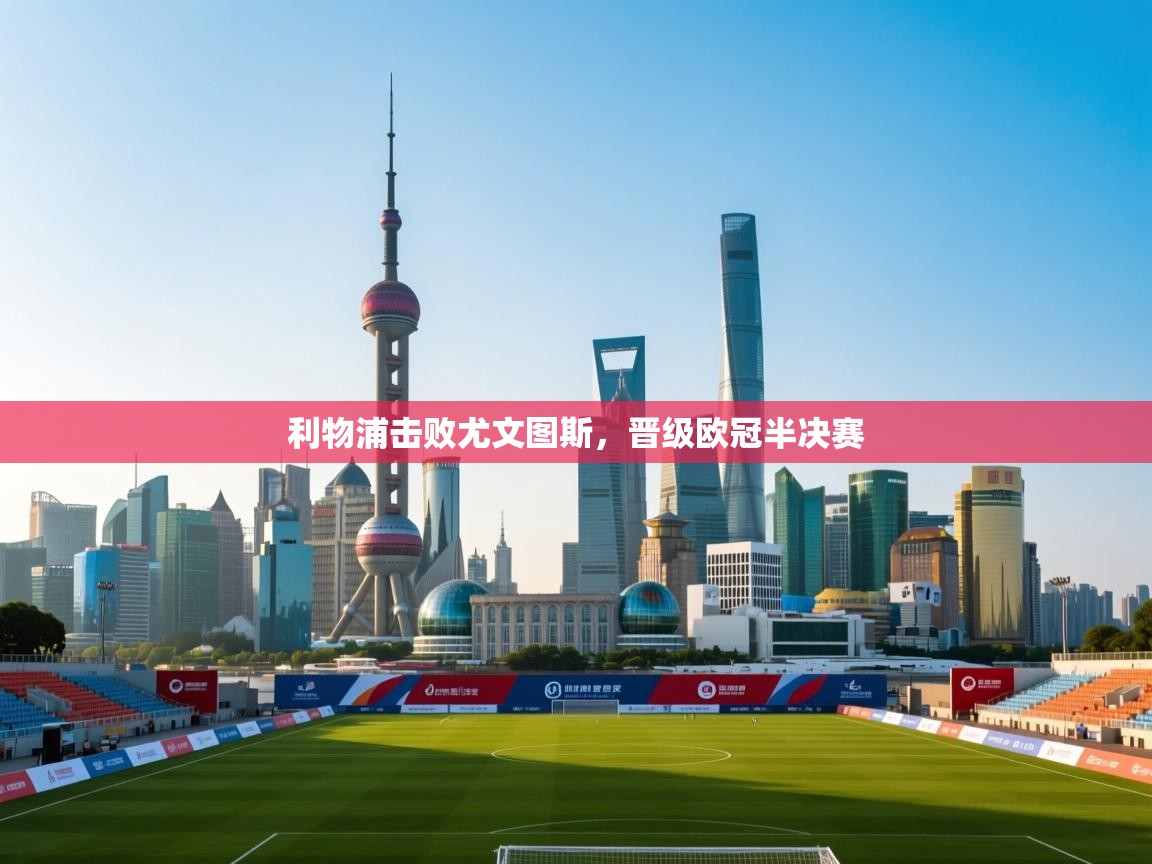 利物浦击败尤文图斯,晋级欧冠半决赛 第1张