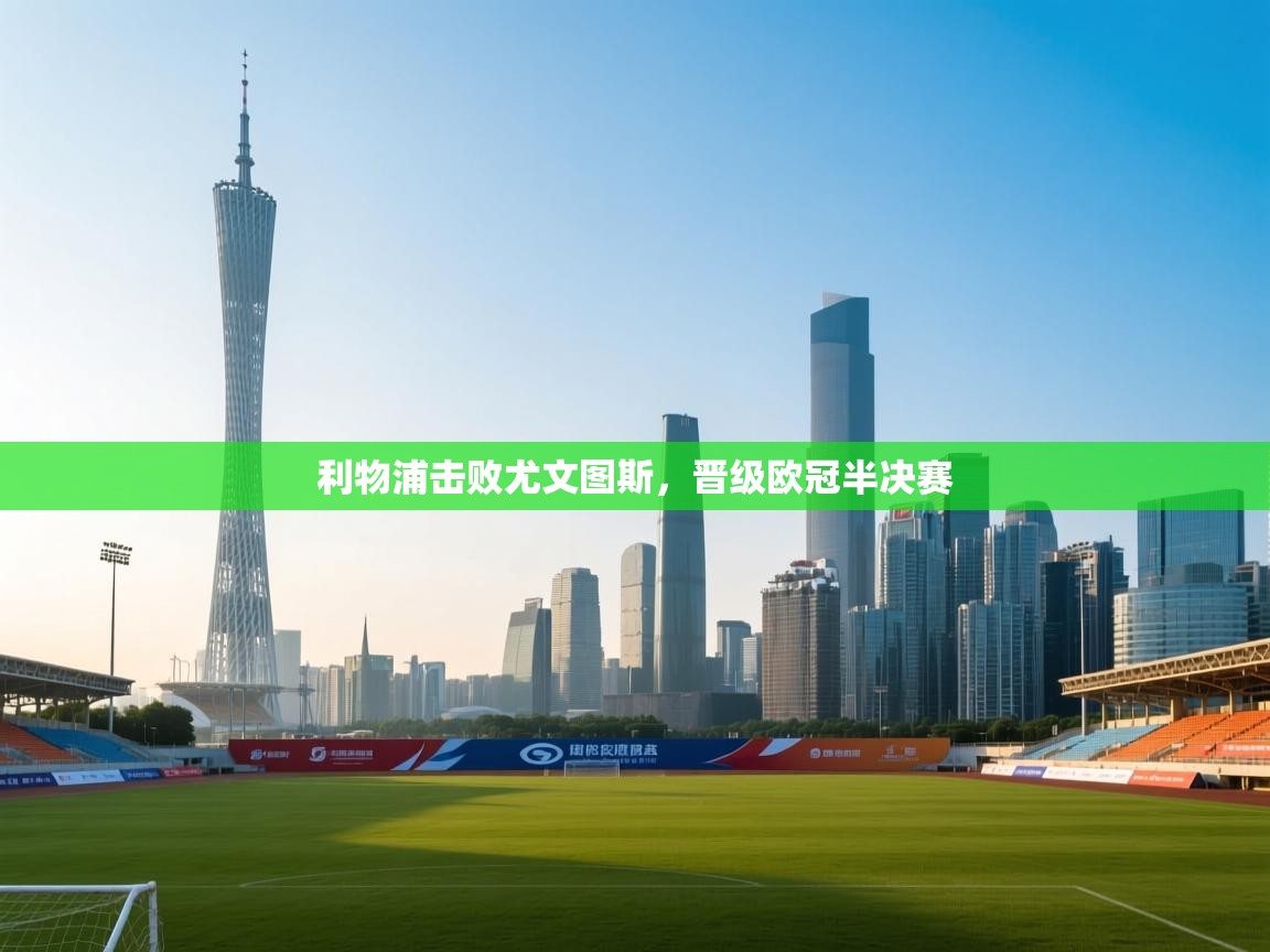 利物浦击败尤文图斯,晋级欧冠半决赛 第2张