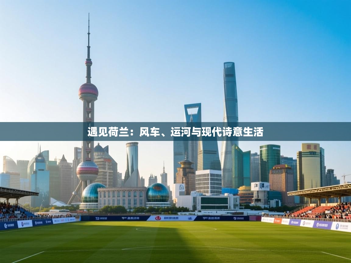 遇见荷兰:风车、运河与现代诗意生活 第1张