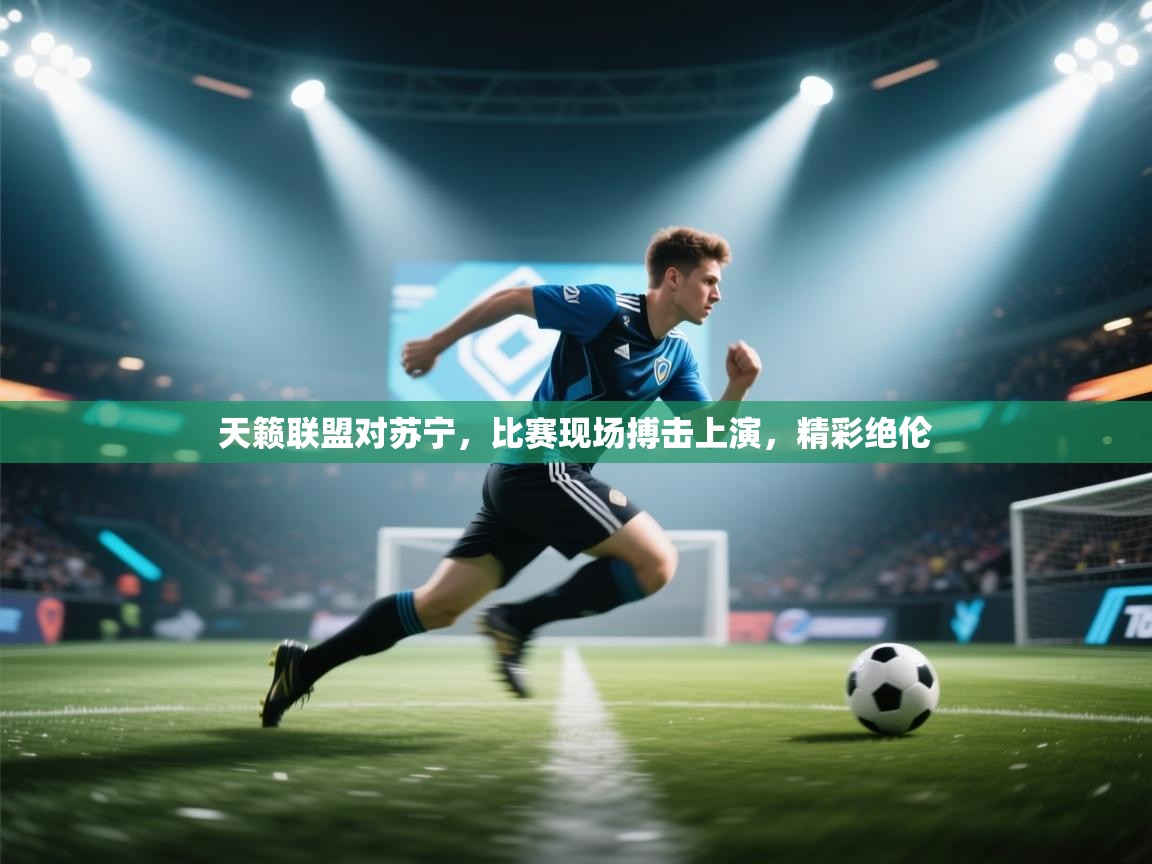 天籁联盟对苏宁，比赛现场搏击上演，精彩绝伦  第1张