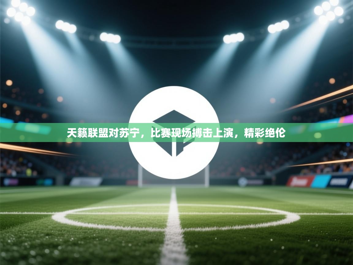 天籁联盟对苏宁，比赛现场搏击上演，精彩绝伦  第2张