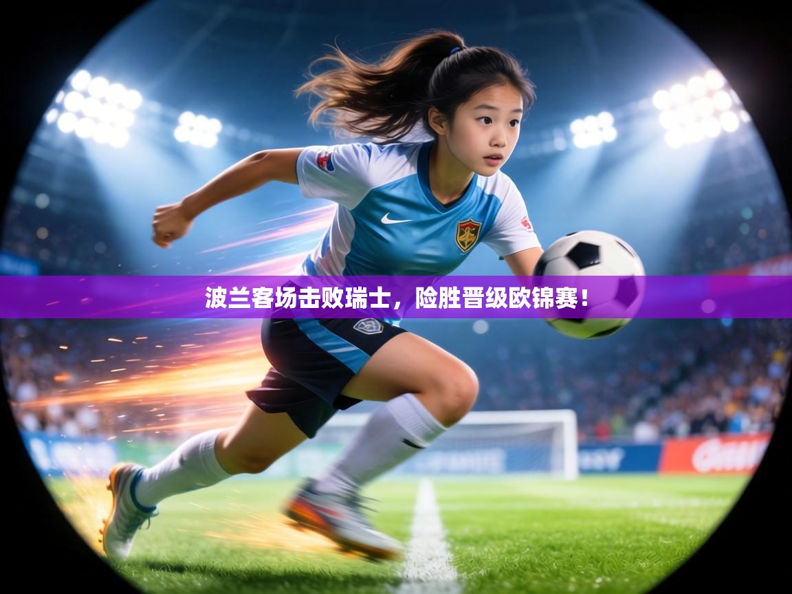 波兰客场击败瑞士，险胜晋级欧锦赛！  第2张