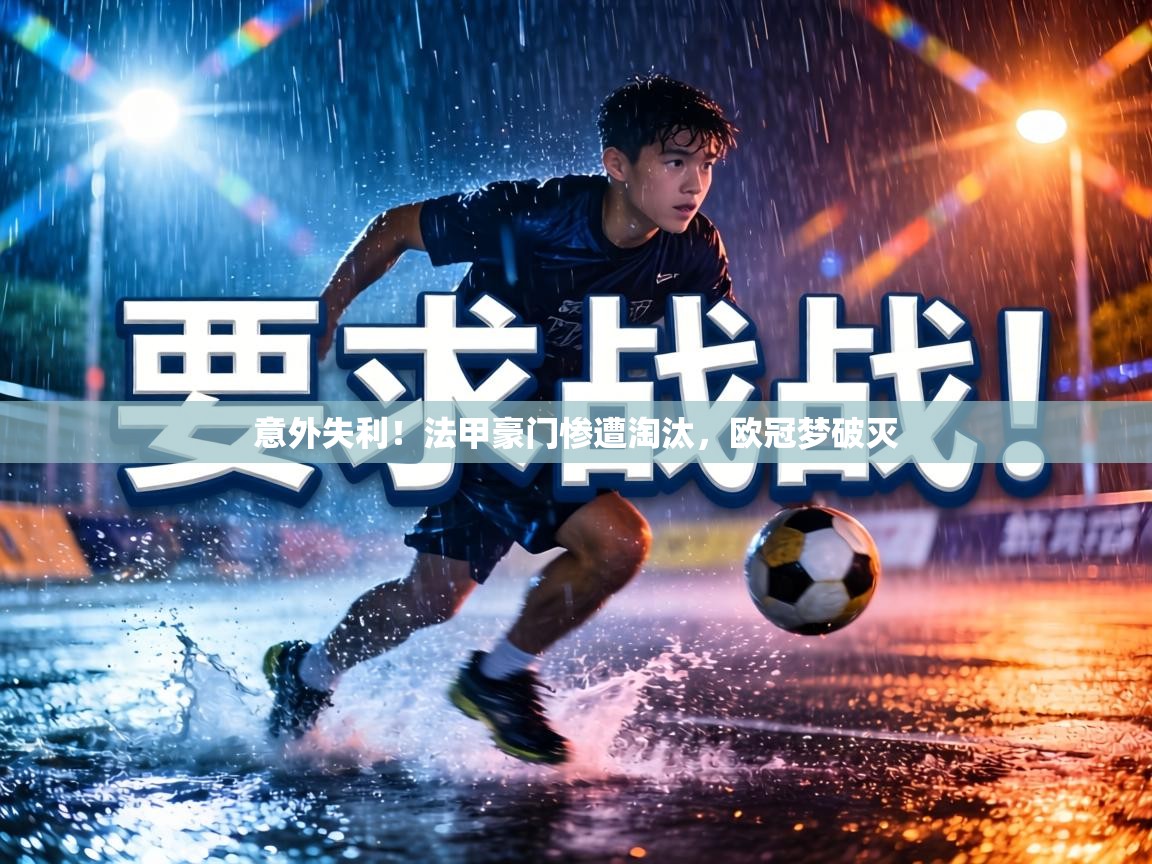 意外失利！法甲豪门惨遭淘汰，欧冠梦破灭  第1张