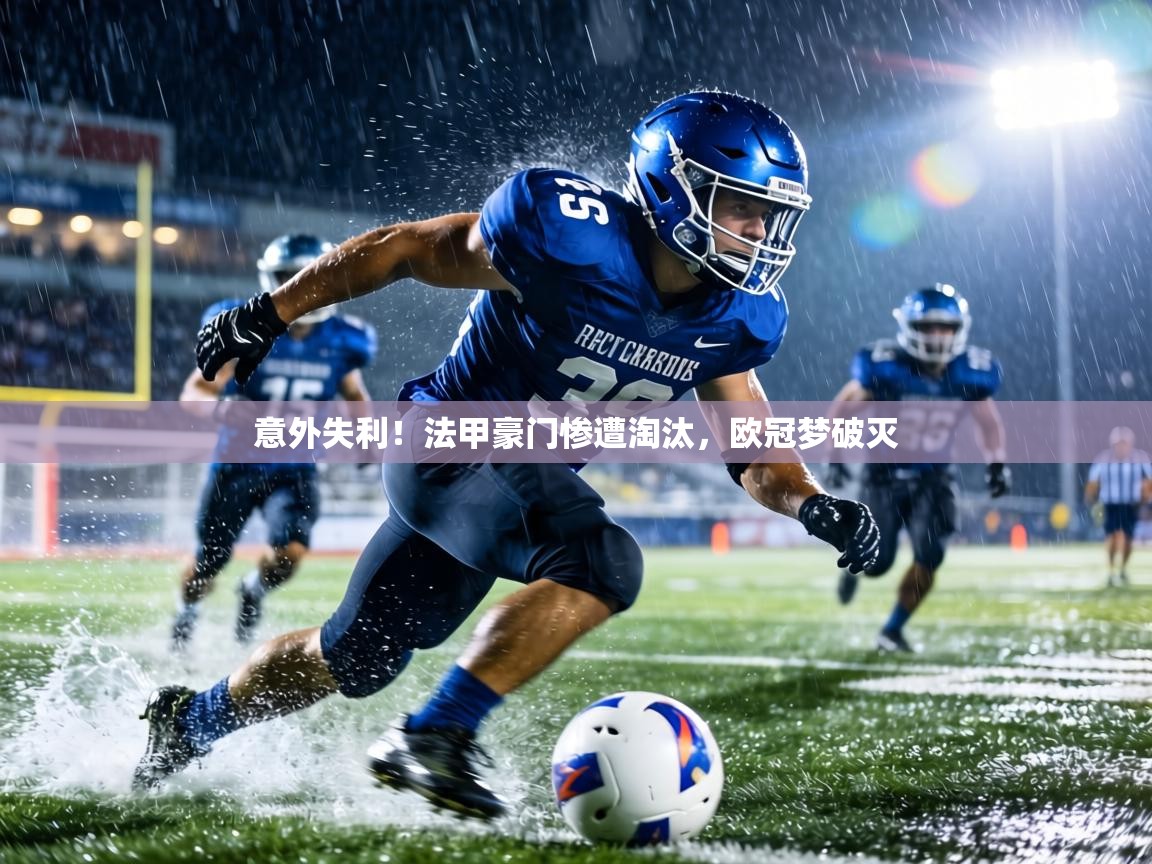 意外失利！法甲豪门惨遭淘汰，欧冠梦破灭  第2张