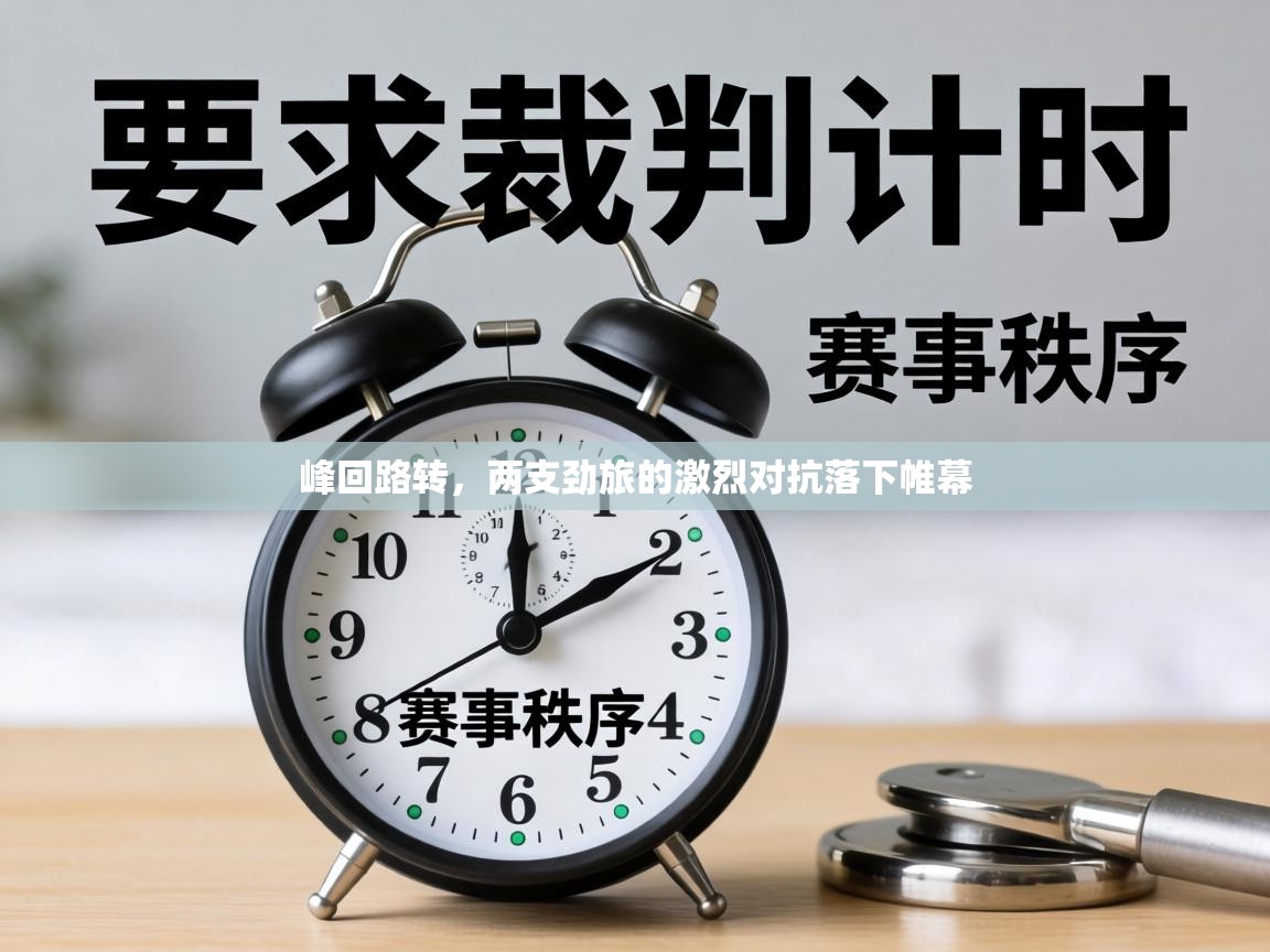 峰回路转，两支劲旅的激烈对抗落下帷幕  第1张