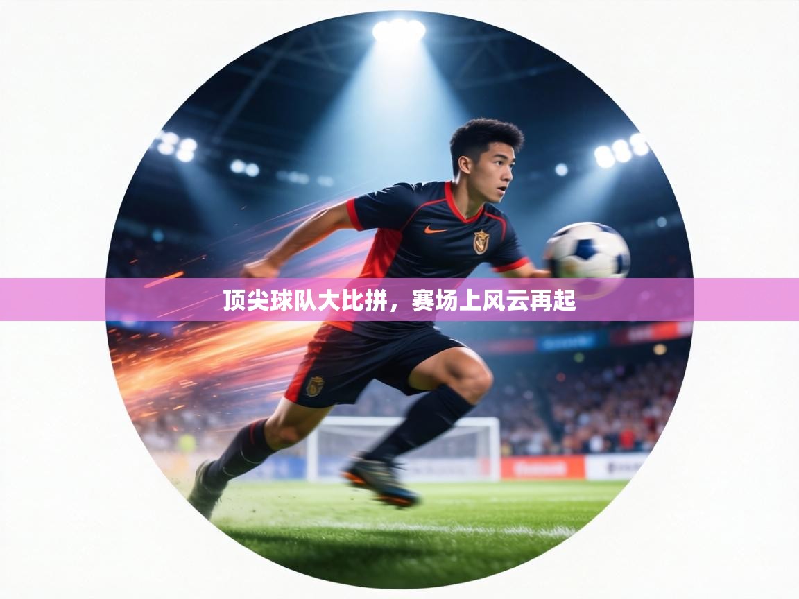 顶尖球队大比拼,赛场上风云再起 第1张