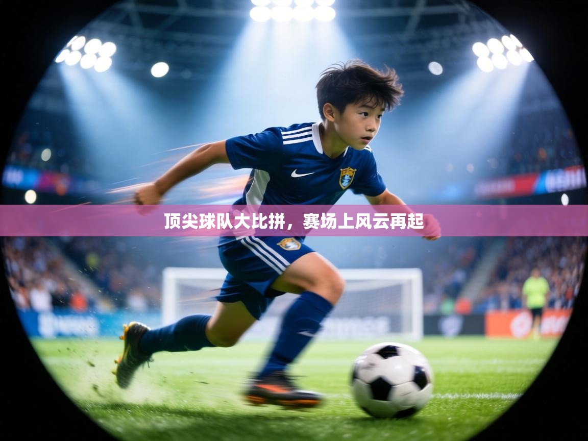 顶尖球队大比拼,赛场上风云再起 第2张