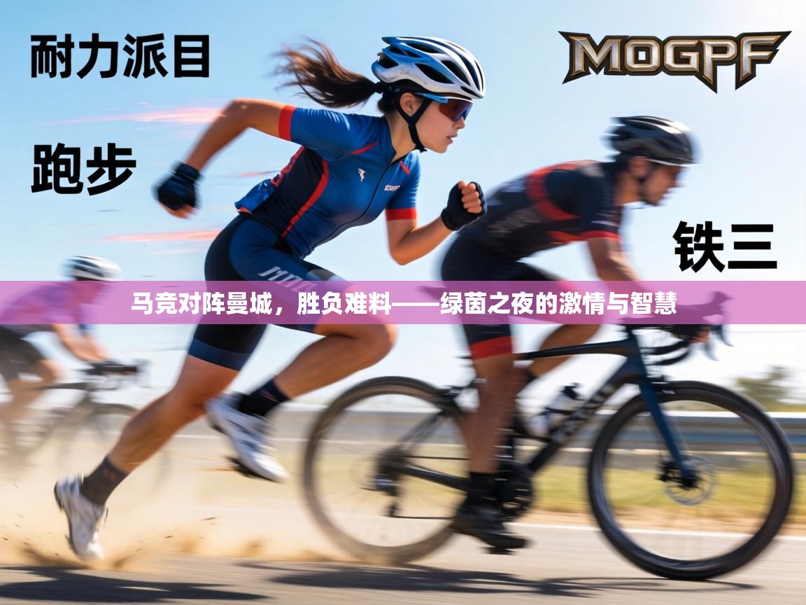 马竞对阵曼城，胜负难料——绿茵之夜的激情与智慧  第2张