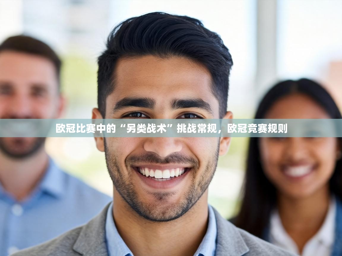 欧冠比赛中的“另类战术”挑战常规,欧冠竞赛规则 第1张